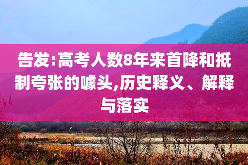 告發(fā):高考人數(shù)8年來首降和抵制夸張的噱頭,歷史釋義、解釋與落實