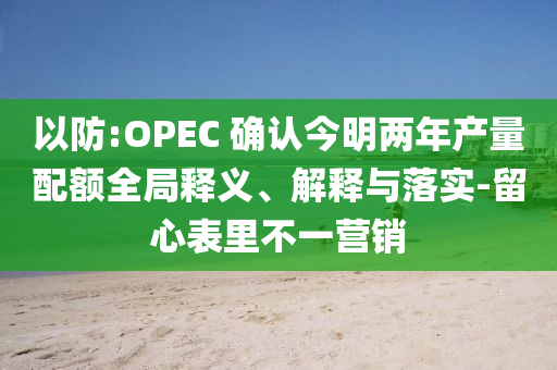 以防:OPEC 確認(rèn)今明兩年產(chǎn)量配額全局釋義、解釋與落實(shí)-留心表里不一營(yíng)銷(xiāo)