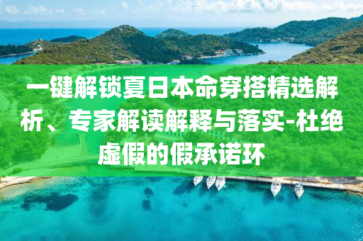 一鍵解鎖夏日本命穿搭精選解析、專家解讀解釋與落實-杜絕虛假的假承諾環(huán)
