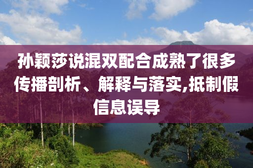 孫穎莎說(shuō)混雙配合成熟了很多傳播剖析、解釋與落實(shí),抵制假信息誤導(dǎo)
