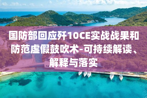 國防部回應殲10CE實戰(zhàn)戰(zhàn)果和防范虛假鼓吹術-可持續(xù)解讀、解釋與落實