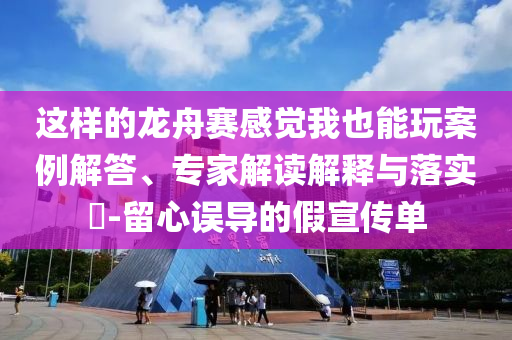 這樣的龍舟賽感覺(jué)我也能玩案例解答、專家解讀解釋與落實(shí)?-留心誤導(dǎo)的假宣傳單