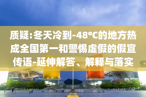 質(zhì)疑:冬天冷到-48℃的地方熱成全國(guó)第一和警惕虛假的假宣傳語(yǔ)-延伸解答、解釋與落實(shí)