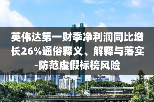 英偉達(dá)第一財(cái)季凈利潤(rùn)同比增長(zhǎng)26%通俗釋義、解釋與落實(shí)-防范虛假標(biāo)榜風(fēng)險(xiǎn)
