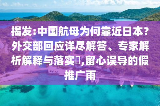 揭發(fā):中國航母為何靠近日本？外交部回應詳盡解答、專家解析解釋與落實?,留心誤導的假推廣雨