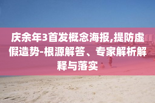 慶余年3首發(fā)概念海報(bào),提防虛假造勢(shì)-根源解答、專家解析解釋與落實(shí)