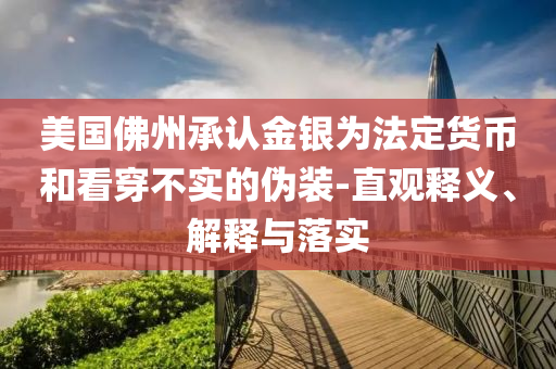 美國(guó)佛州承認(rèn)金銀為法定貨幣和看穿不實(shí)的偽裝-直觀釋義、解釋與落實(shí)