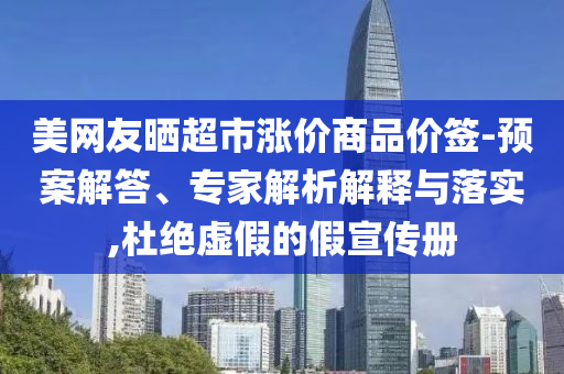 美網(wǎng)友曬超市漲價(jià)商品價(jià)簽-預(yù)案解答、專家解析解釋與落實(shí),杜絕虛假的假宣傳冊(cè)