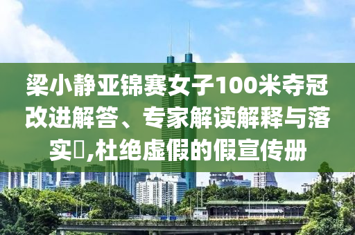 梁小靜亞錦賽女子100米奪冠改進(jìn)解答、專家解讀解釋與落實(shí)?,杜絕虛假的假宣傳冊(cè)