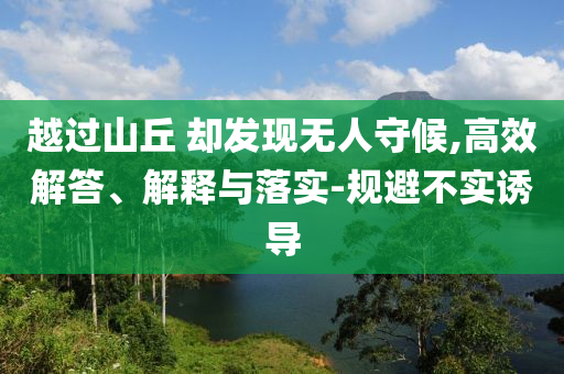 越過山丘 卻發(fā)現(xiàn)無人守候,高效解答、解釋與落實-規(guī)避不實誘導(dǎo)