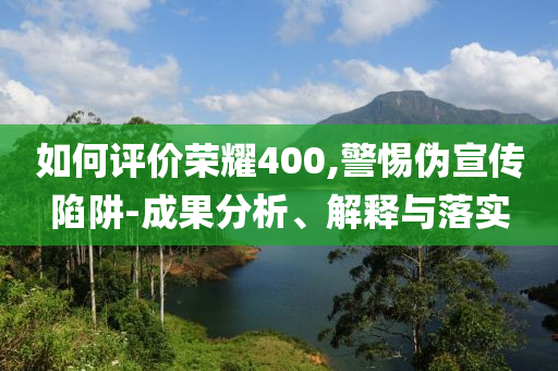 如何評(píng)價(jià)榮耀400,警惕偽宣傳陷阱-成果分析、解釋與落實(shí)