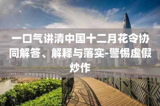 一口氣講清中國十二月花令協(xié)同解答、解釋與落實-警惕虛假炒作