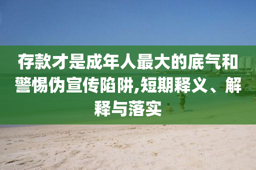 存款才是成年人最大的底氣和警惕偽宣傳陷阱,短期釋義、解釋與落實(shí)