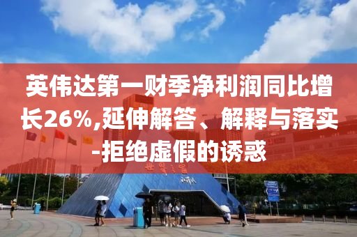 英偉達(dá)第一財(cái)季凈利潤(rùn)同比增長(zhǎng)26%,延伸解答、解釋與落實(shí)-拒絕虛假的誘惑