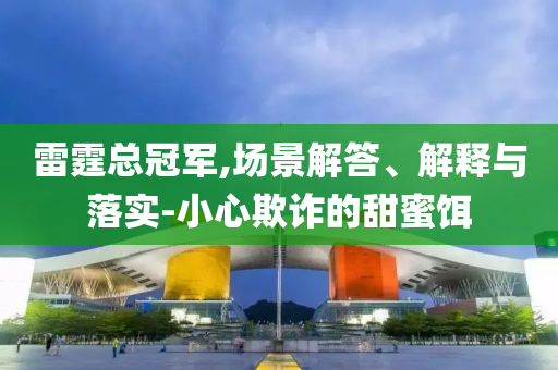 雷霆總冠軍,場(chǎng)景解答、解釋與落實(shí)-小心欺詐的甜蜜餌