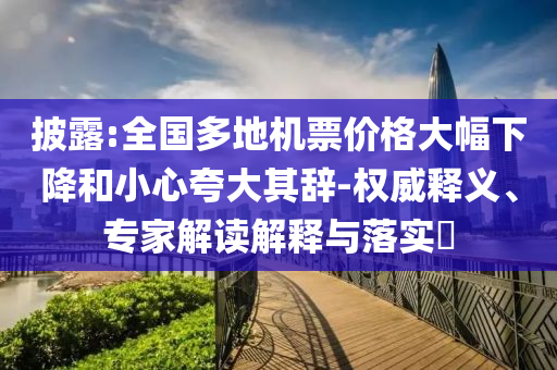 披露:全國多地機票價格大幅下降和小心夸大其辭-權威釋義、專家解讀解釋與落實?