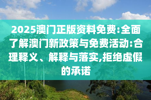 2025澳門正版資料免費:全面了解澳門新政策與免費活動:合理釋義、解釋與落實,拒絕虛假的承諾