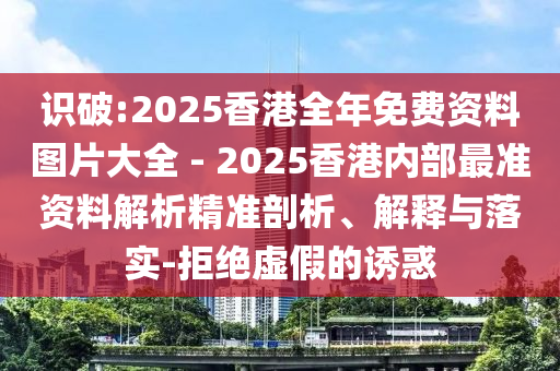 識破:2025香港全年免費資料圖片大全 - 2025香港內(nèi)部最準(zhǔn)資料解析精準(zhǔn)剖析、解釋與落實-拒絕虛假的誘惑
