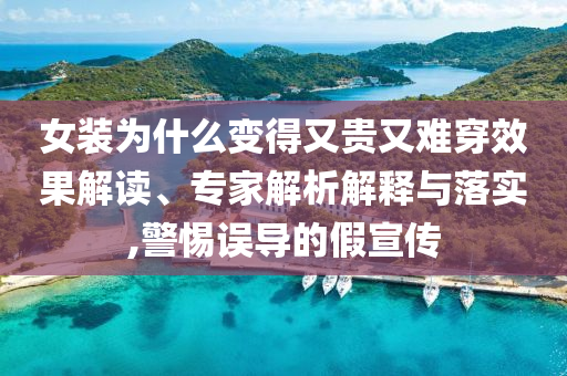 女裝為什么變得又貴又難穿效果解讀、專家解析解釋與落實,警惕誤導的假宣傳