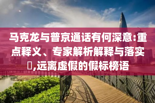 馬克龍與普京通話有何深意:重點(diǎn)釋義、專家解析解釋與落實(shí)?,遠(yuǎn)離虛假的假標(biāo)榜語(yǔ)