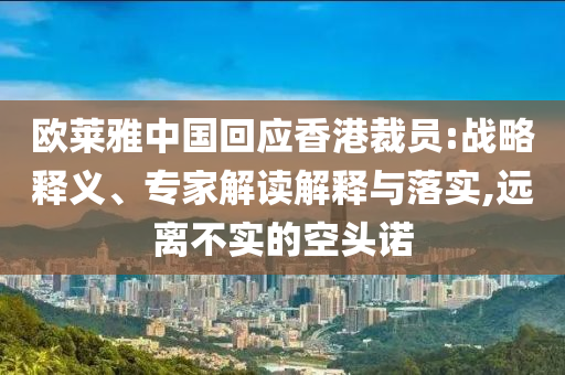 歐萊雅中國(guó)回應(yīng)香港裁員:戰(zhàn)略釋義、專家解讀解釋與落實(shí),遠(yuǎn)離不實(shí)的空頭諾
