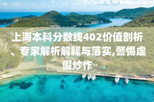 上海本科分?jǐn)?shù)線402價(jià)值剖析、專家解析解釋與落實(shí),警惕虛假炒作