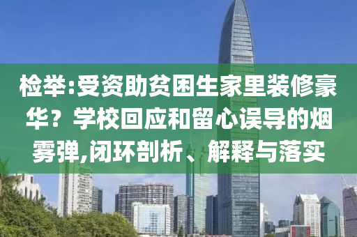 檢舉:受資助貧困生家里裝修豪華？學(xué)?；貞?yīng)和留心誤導(dǎo)的煙霧彈,閉環(huán)剖析、解釋與落實(shí)