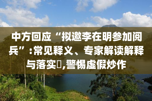 中方回應(yīng)“擬邀李在明參加閱兵”:常見釋義、專家解讀解釋與落實?,警惕虛假炒作