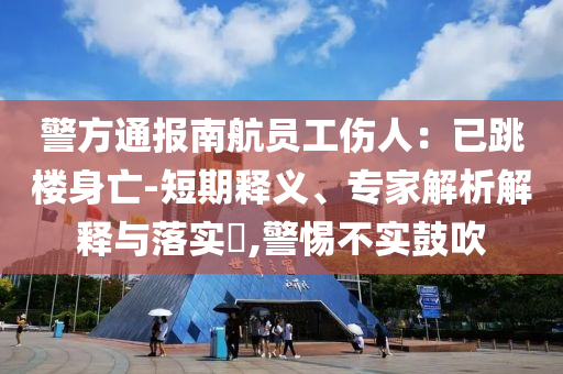 警方通報南航員工傷人：已跳樓身亡-短期釋義、專家解析解釋與落實?,警惕不實鼓吹