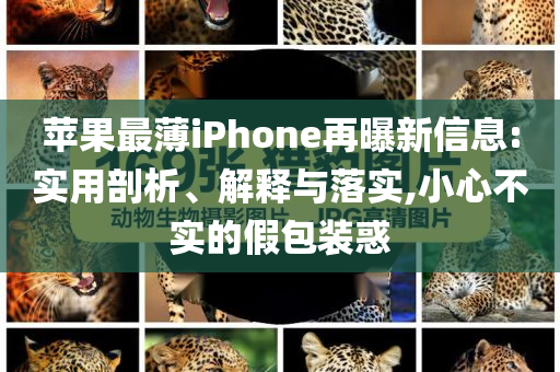蘋果最薄iPhone再曝新信息:實(shí)用剖析、解釋與落實(shí),小心不實(shí)的假包裝惑