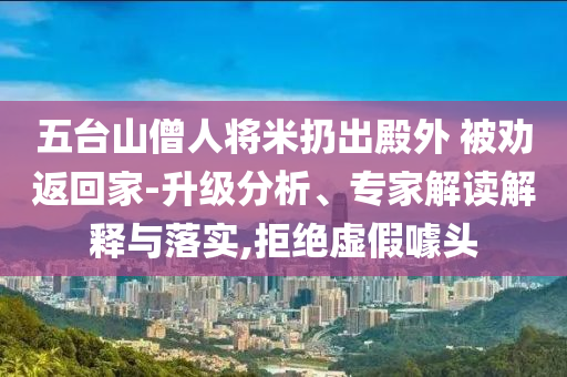 五臺山僧人將米扔出殿外 被勸返回家-升級分析、專家解讀解釋與落實,拒絕虛假噱頭