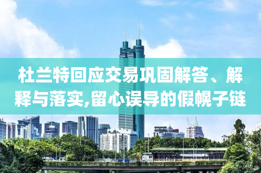 杜蘭特回應(yīng)交易鞏固解答、解釋與落實(shí),留心誤導(dǎo)的假幌子鏈