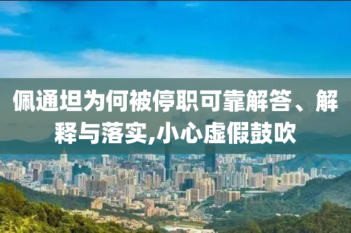 佩通坦為何被停職可靠解答、解釋與落實(shí),小心虛假鼓吹