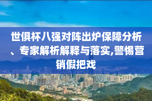 世俱杯八強對陣出爐保障分析、專家解析解釋與落實,警惕營銷假把戲