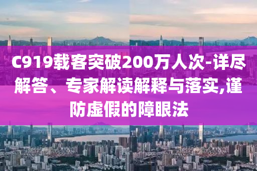 C919載客突破200萬人次-詳盡解答、專家解讀解釋與落實(shí),謹(jǐn)防虛假的障眼法