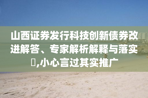 山西證券發(fā)行科技創(chuàng)新債券改進(jìn)解答、專家解析解釋與落實(shí)?,小心言過其實(shí)推廣