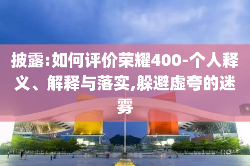披露:如何評價榮耀400-個人釋義、解釋與落實,躲避虛夸的迷霧
