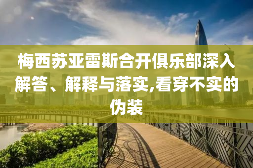 梅西蘇亞雷斯合開(kāi)俱樂(lè)部深入解答、解釋與落實(shí),看穿不實(shí)的偽裝