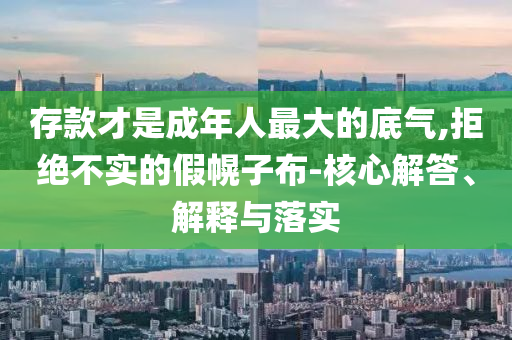 存款才是成年人最大的底氣,拒絕不實的假幌子布-核心解答、解釋與落實