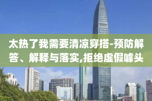 太熱了我需要清涼穿搭-預(yù)防解答、解釋與落實,拒絕虛假噱頭
