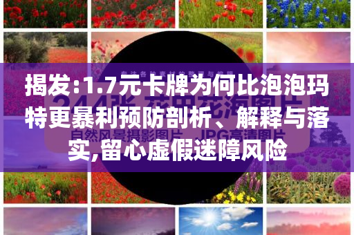 揭發(fā):1.7元卡牌為何比泡泡瑪特更暴利預防剖析、解釋與落實,留心虛假迷障風險