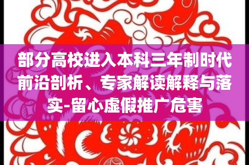 部分高校進入本科三年制時代前沿剖析、專家解讀解釋與落實-留心虛假推廣危害