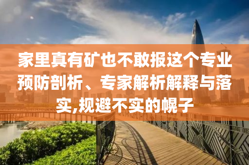 家里真有礦也不敢報這個專業(yè)預(yù)防剖析、專家解析解釋與落實,規(guī)避不實的幌子