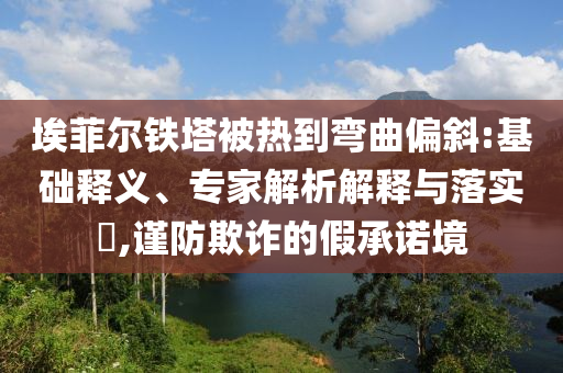 埃菲爾鐵塔被熱到彎曲偏斜:基礎(chǔ)釋義、專家解析解釋與落實?,謹防欺詐的假承諾境
