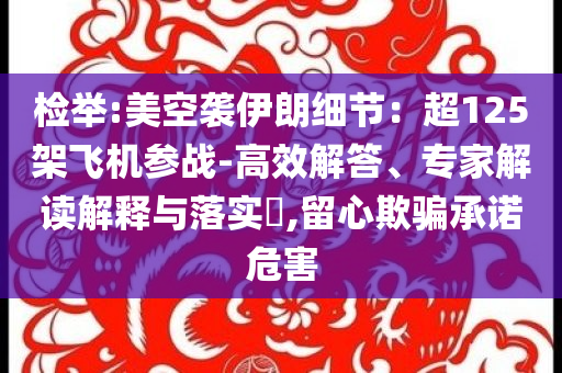 檢舉:美空襲伊朗細(xì)節(jié)：超125架飛機(jī)參戰(zhàn)-高效解答、專家解讀解釋與落實(shí)?,留心欺騙承諾危害