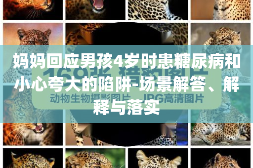 媽媽回應(yīng)男孩4歲時(shí)患糖尿病和小心夸大的陷阱-場(chǎng)景解答、解釋與落實(shí)