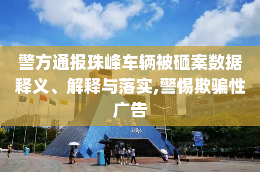 警方通報珠峰車輛被砸案數(shù)據(jù)釋義、解釋與落實,警惕欺騙性廣告