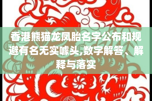 香港熊貓龍鳳胎名字公布和規(guī)避有名無(wú)實(shí)噱頭,數(shù)字解答、解釋與落實(shí)