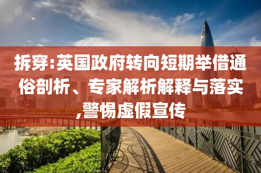 拆穿:英國政府轉(zhuǎn)向短期舉借通俗剖析、專家解析解釋與落實,警惕虛假宣傳