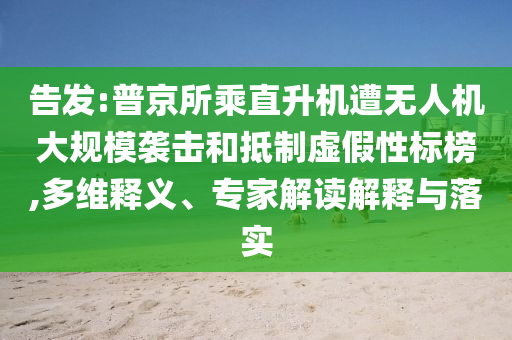 告發(fā):普京所乘直升機(jī)遭無(wú)人機(jī)大規(guī)模襲擊和抵制虛假性標(biāo)榜,多維釋義、專家解讀解釋與落實(shí)